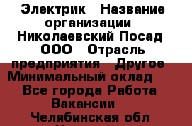 Электрик › Название организации ­ Николаевский Посад, ООО › Отрасль предприятия ­ Другое › Минимальный оклад ­ 1 - Все города Работа » Вакансии   . Челябинская обл.,Коркино г.